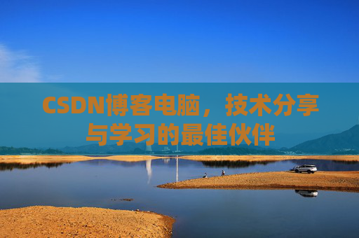 CSDN博客电脑，技术分享与学习的最佳伙伴