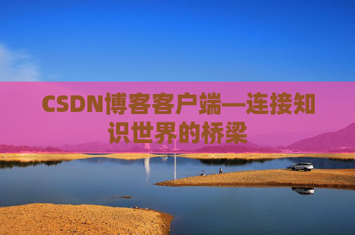 CSDN博客客户端—连接知识世界的桥梁